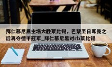 江南体育-拜仁慕尼黑主场大胜莱比锡，巴黎圣日耳曼之后再夺德甲冠军_拜仁慕尼黑对rb莱比锡