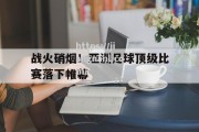 江南体育-战火硝烟！亚洲足球顶级比赛落下帷幕